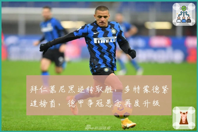 拜仁慕尼黑逆转取胜，多特蒙德紧追榜首，德甲争冠悬念再度升级