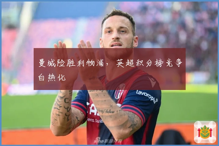 曼城险胜利物浦，英超积分榜竞争白热化