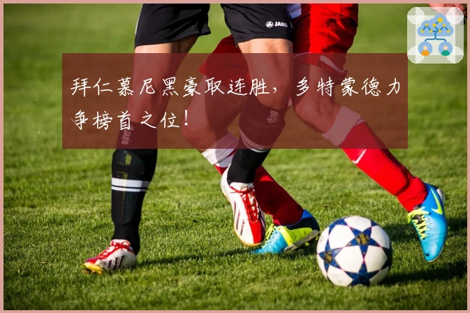 拜仁慕尼黑豪取连胜，多特蒙德力争榜首之位！