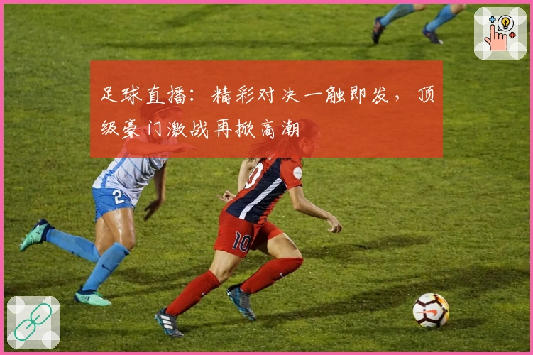 足球直播：精彩对决一触即发，顶级豪门激战再掀高潮