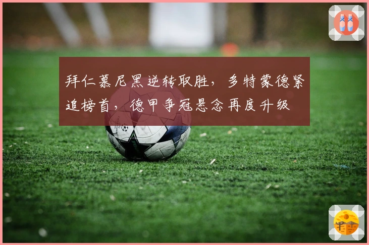 拜仁慕尼黑逆转取胜，多特蒙德紧追榜首，德甲争冠悬念再度升级