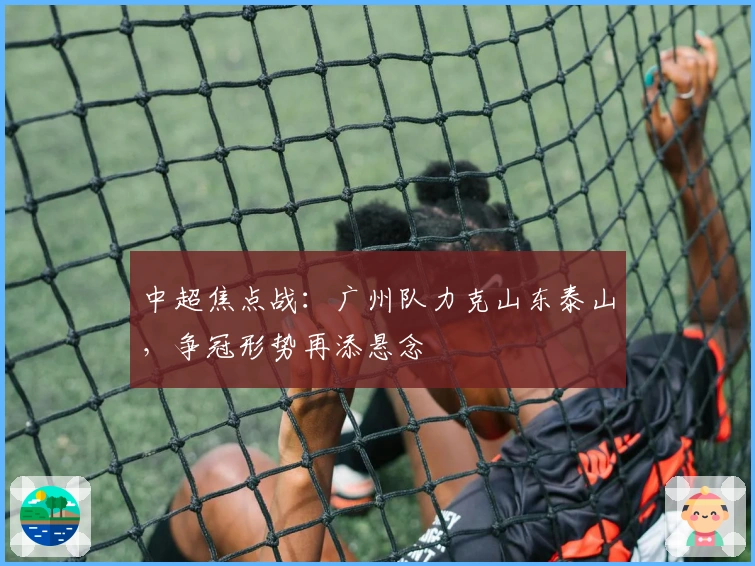 中超焦点战：广州队力克山东泰山，争冠形势再添悬念