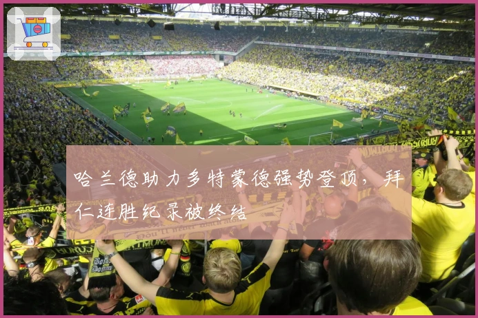 哈兰德助力多特蒙德强势登顶，拜仁连胜纪录被终结