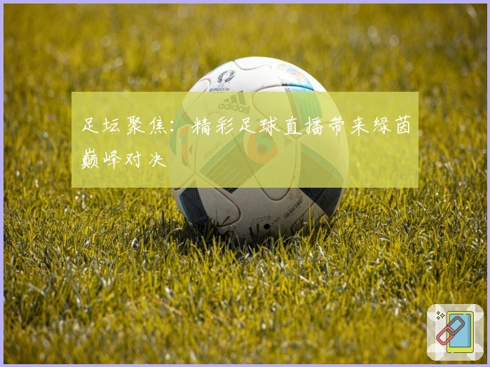 足坛聚焦：精彩足球直播带来绿茵巅峰对决
