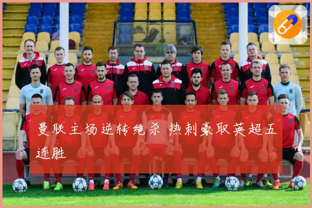 曼联主场逆转绝杀 热刺豪取英超五连胜